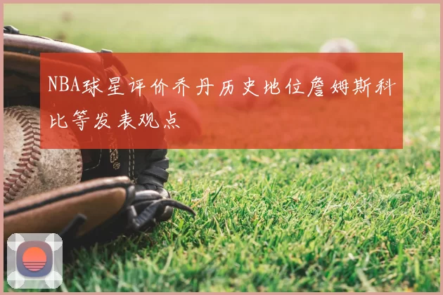 NBA球星评价乔丹历史地位詹姆斯科比等发表观点