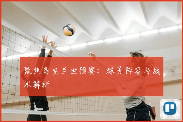聚焦乌克兰世预赛:球员阵容与战术解析