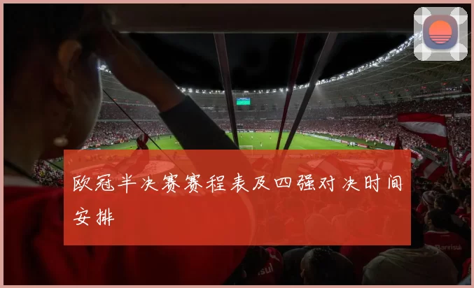 欧冠半决赛赛程表及四强对决时间安排
