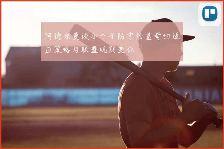 阿德尔曼谈小个子防守约基奇的适应策略与联盟规则变化