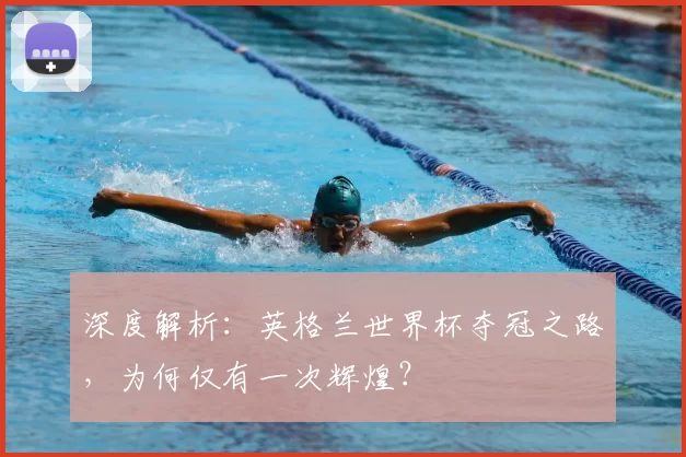 深度解析:英格兰世界杯夺冠之路,为何仅有一次辉煌?