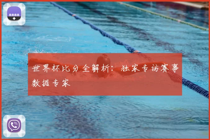 世界杯比分全解析：独家专访赛事数据专家
