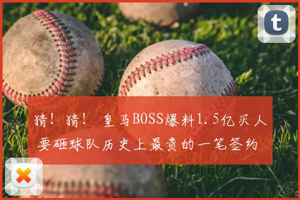 猜！猜！ 皇马BOSS爆料1.5亿买人 要砸球队历史上最贵的一笔签约