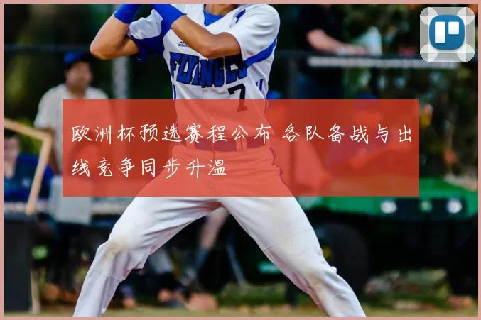 欧洲杯预选赛程公布 各队备战与出线竞争同步升温