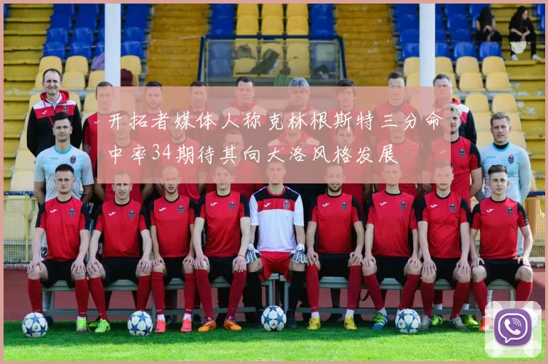 开拓者媒体人称克林根斯特三分命中率34期待其向大洛风格发展