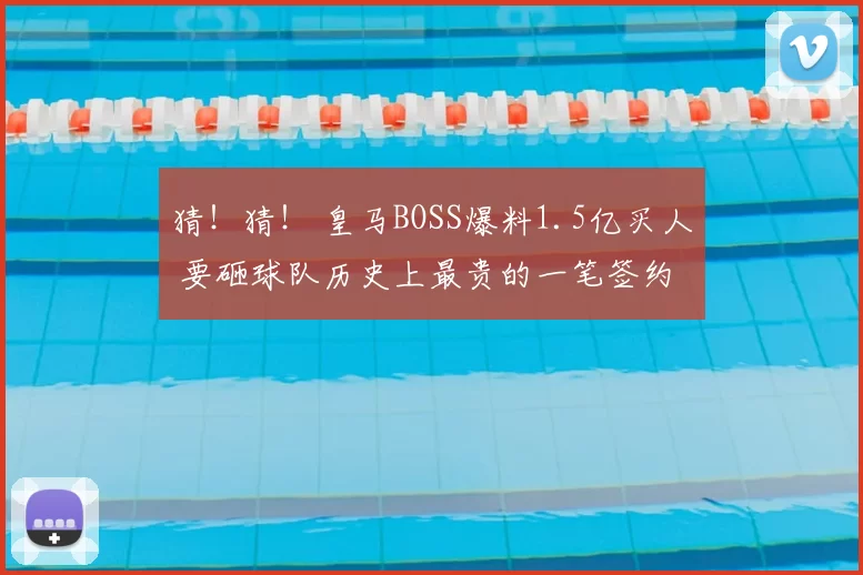 猜！猜！ 皇马BOSS爆料1.5亿买人 要砸球队历史上最贵的一笔签约