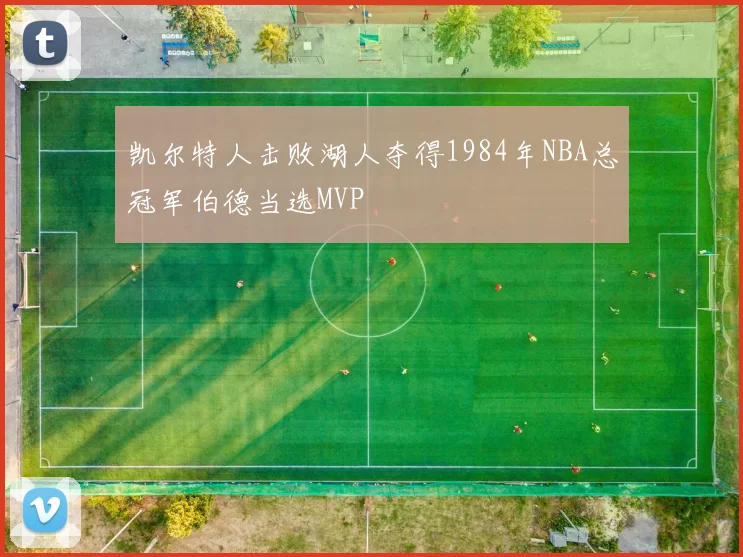 凯尔特人击败湖人夺得1984年NBA总冠军伯德当选MVP