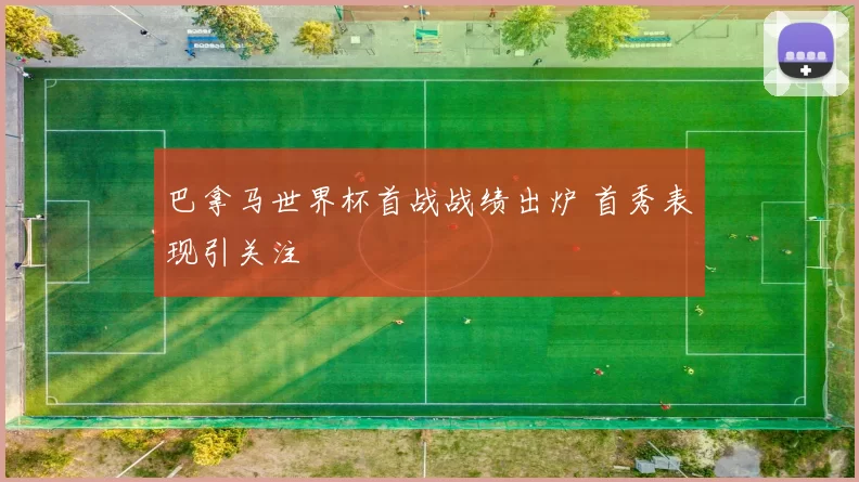 巴拿马世界杯首战战绩出炉 首秀表现引关注