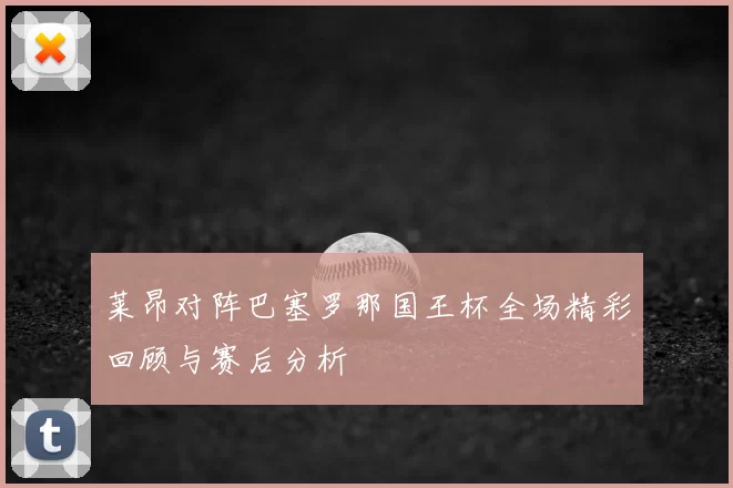 莱昂对阵巴塞罗那国王杯全场精彩回顾与赛后分析