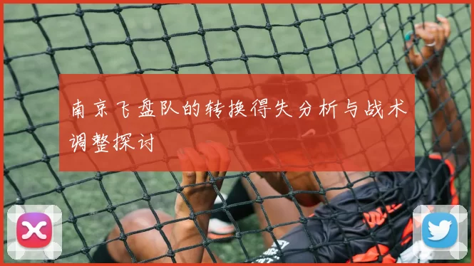 南京飞盘队的转换得失分析与战术调整探讨
