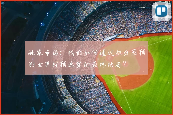 独家专访：我们如何通过积分图预测世界杯预选赛的最终结局？
