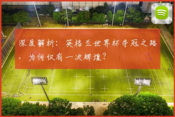 深度解析:英格兰世界杯夺冠之路,为何仅有一次辉煌?