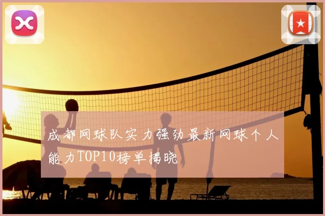 成都网球队实力强劲最新网球个人能力TOP10榜单揭晓