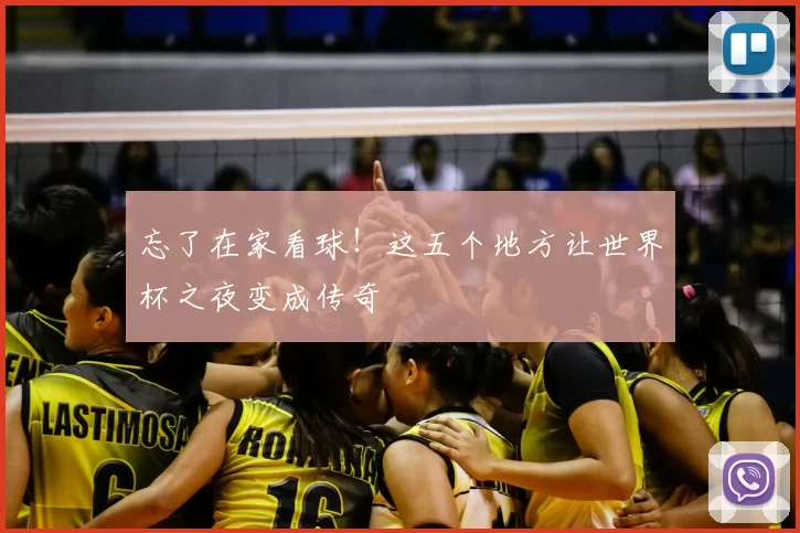 忘了在家看球！这五个地方让世界杯之夜变成传奇