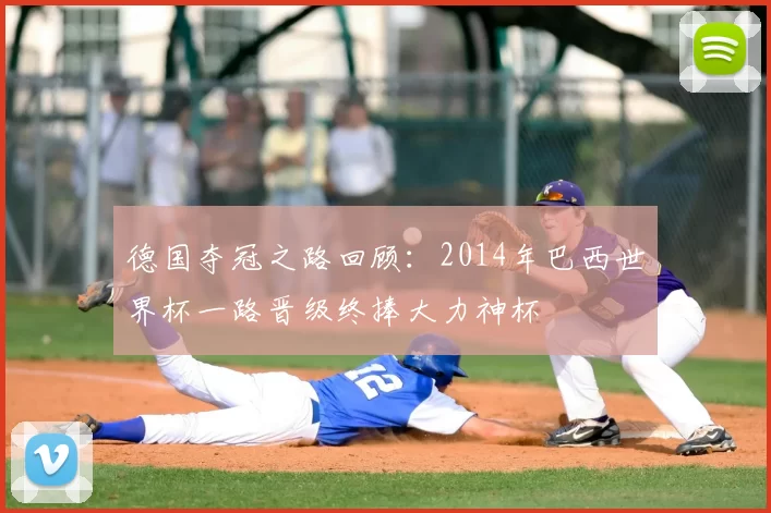 德国夺冠之路回顾：2014年巴西世界杯一路晋级终捧大力神杯