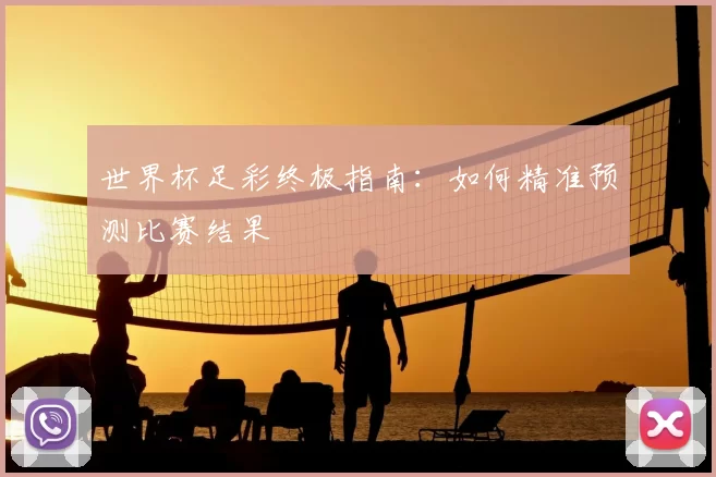 世界杯足彩终极指南:如何精准预测比赛结果