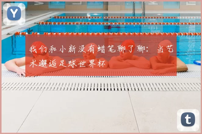 我们和小新没有蜡笔聊了聊:当艺术邂逅足球世界杯