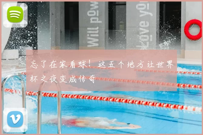 忘了在家看球！这五个地方让世界杯之夜变成传奇