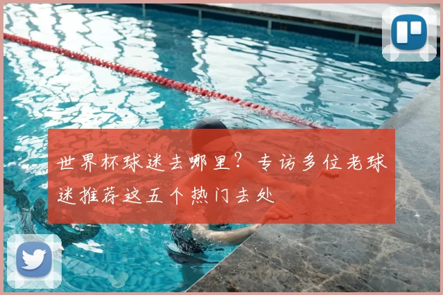 世界杯球迷去哪里?专访多位老球迷推荐这五个热门去处