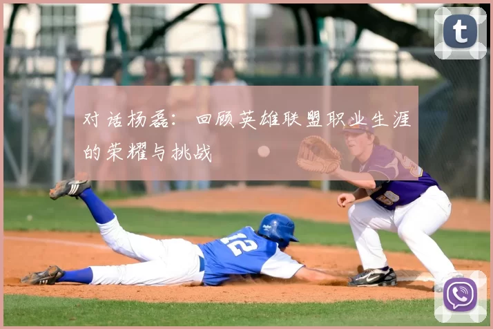 对话杨磊:回顾英雄联盟职业生涯的荣耀与挑战