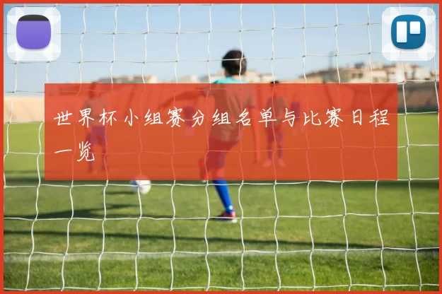 世界杯小组赛分组名单与比赛日程一览