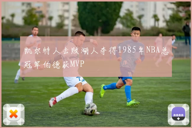 凯尔特人击败湖人夺得1985年NBA总冠军伯德获MVP