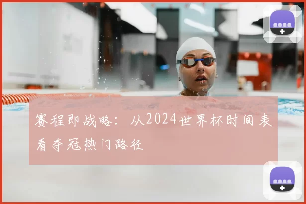 赛程即战略:从2024世界杯时间表看夺冠热门路径