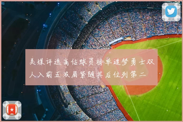 美媒评选高估球员榜单追梦勇士双人入前五浓眉紧随其后位列第二