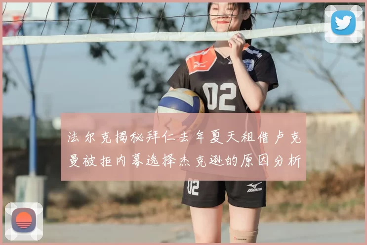 法尔克揭秘拜仁去年夏天租借卢克曼被拒内幕选择杰克逊的原因分析