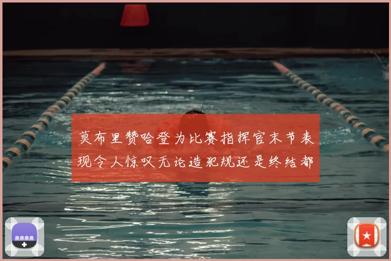 莫布里赞哈登为比赛指挥官末节表现令人惊叹无论造犯规还是终结都游刃有余