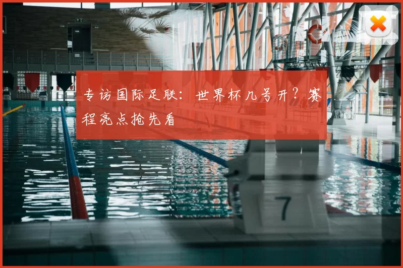 专访国际足联:世界杯几号开?赛程亮点抢先看