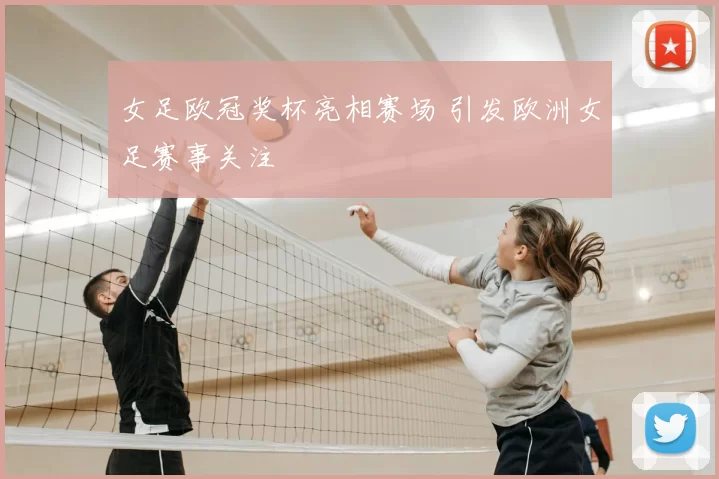 女足欧冠奖杯亮相赛场 引发欧洲女足赛事关注