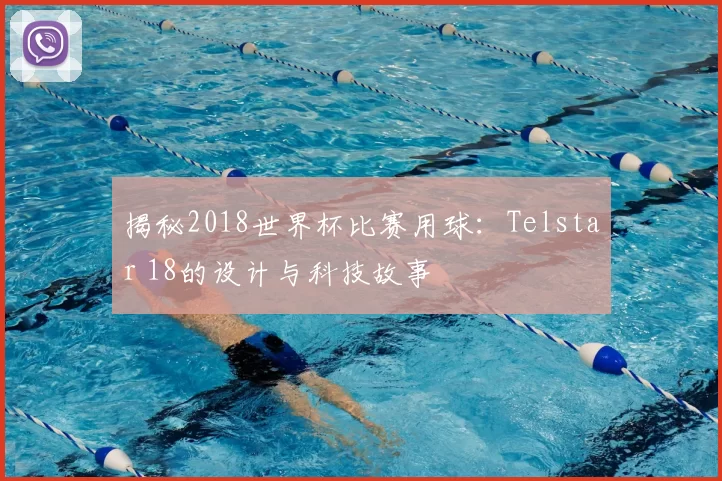 揭秘2018世界杯比赛用球:Telstar 18的设计与科技故事
