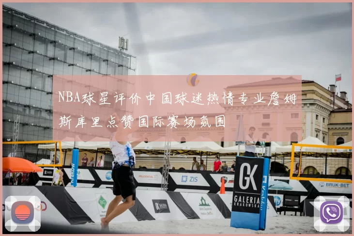 NBA球星评价中国球迷热情专业詹姆斯库里点赞国际赛场氛围