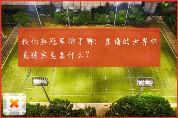 我们和冠军聊了聊:靠谱的世界杯竞猜究竟靠什么?