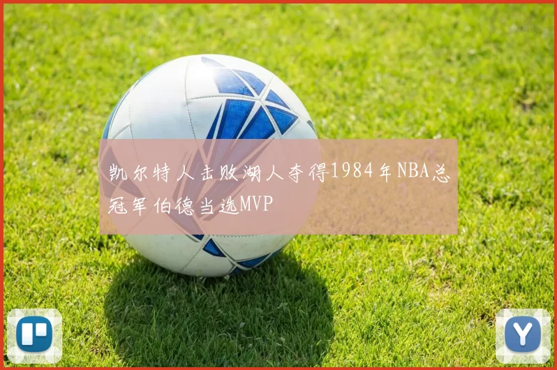 凯尔特人击败湖人夺得1984年NBA总冠军伯德当选MVP