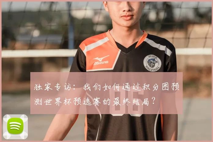 独家专访：我们如何通过积分图预测世界杯预选赛的最终结局？