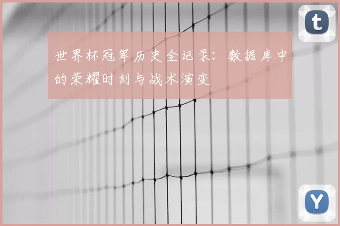 世界杯冠军历史全记录:数据库中的荣耀时刻与战术演变