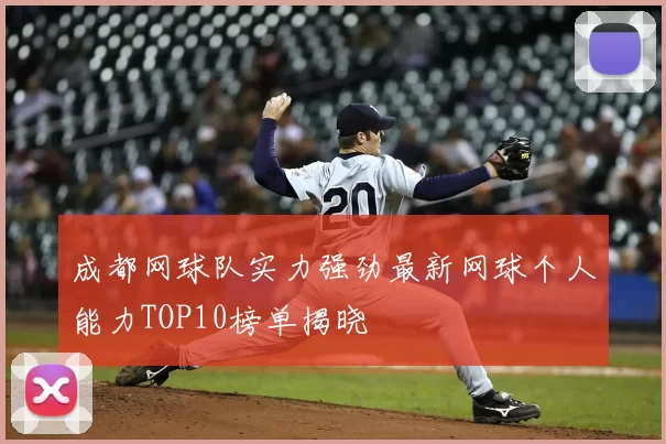 成都网球队实力强劲最新网球个人能力TOP10榜单揭晓