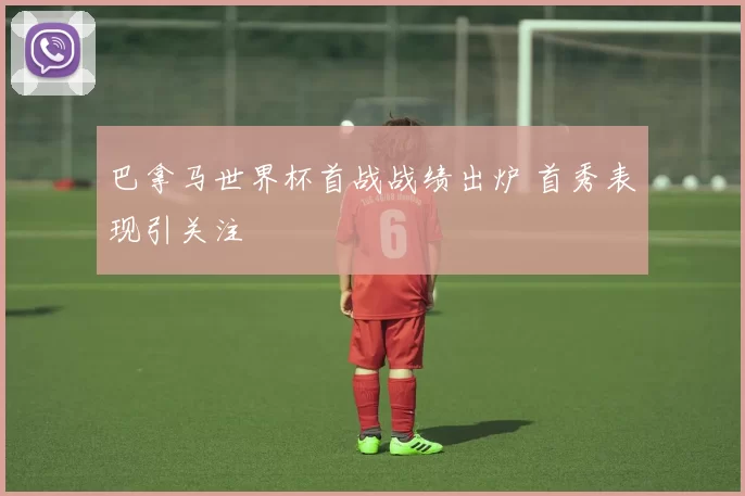 巴拿马世界杯首战战绩出炉 首秀表现引关注