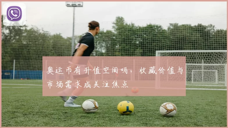 奥运币有升值空间吗，收藏价值与市场需求成关注焦点