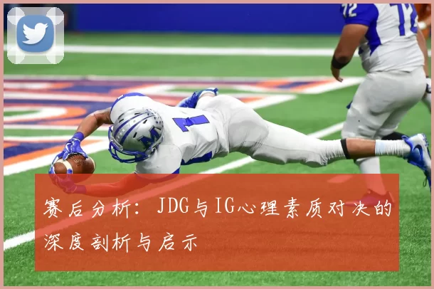 赛后分析：JDG与IG心理素质对决的深度剖析与启示