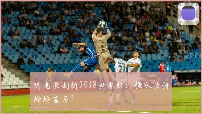 听老梁剖析2018世界杯：强队为何纷纷落马？