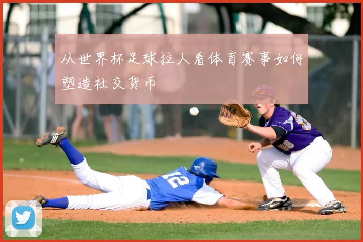 从世界杯足球拉人看体育赛事如何塑造社交货币