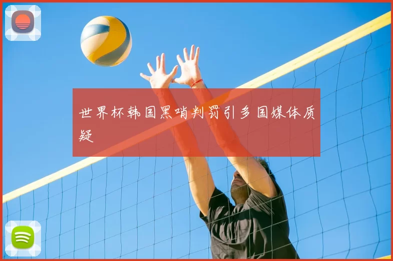世界杯韩国黑哨判罚引多国媒体质疑