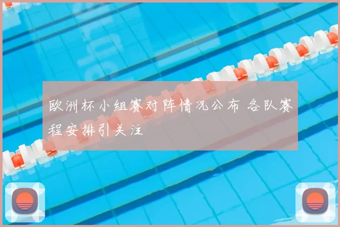 欧洲杯小组赛对阵情况公布 各队赛程安排引关注