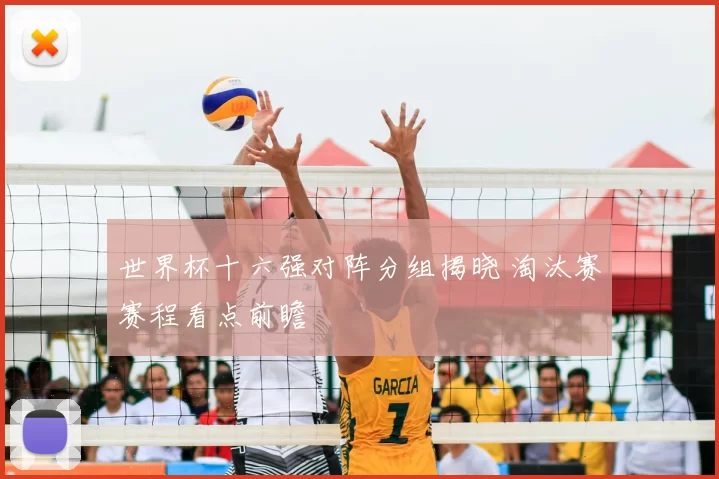 世界杯十六强对阵分组揭晓 淘汰赛赛程看点前瞻