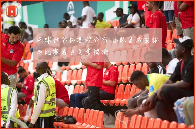 网球世界杯赛程公布 各队备战安排与比赛看点同步揭晓