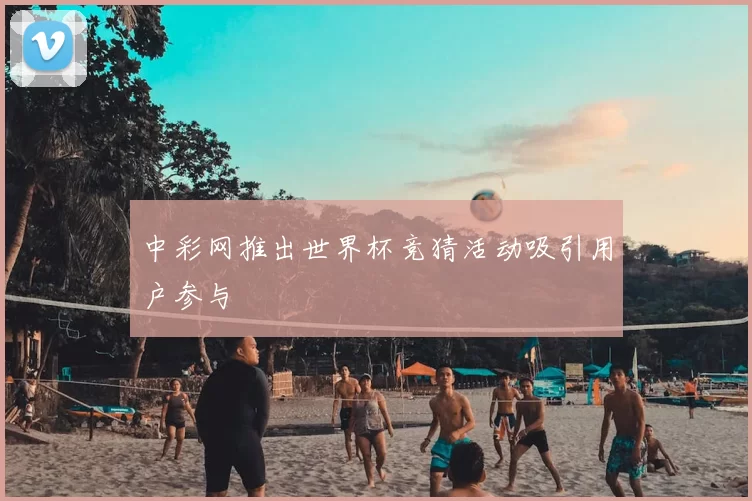 中彩网推出世界杯竞猜活动吸引用户参与