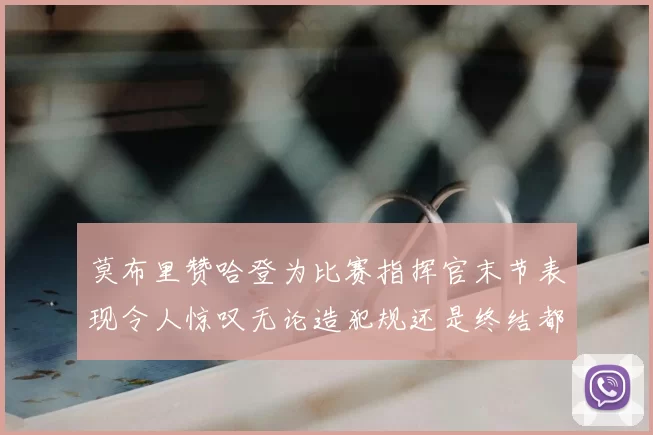 莫布里赞哈登为比赛指挥官末节表现令人惊叹无论造犯规还是终结都游刃有余